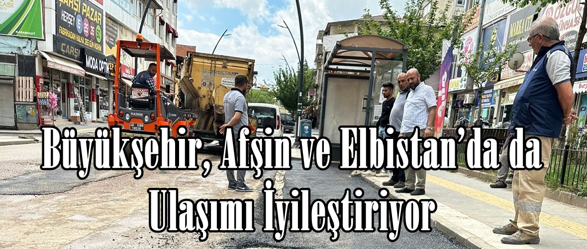 Büyükşehir, Afşin ve Elbistan’da da Ulaşımı İyileştiriyor.