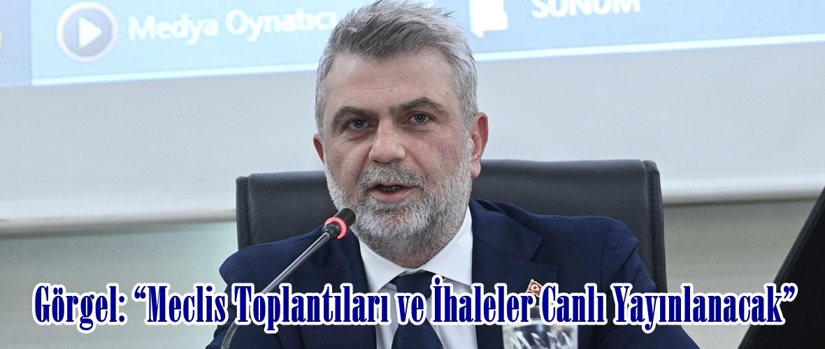 Görgel: “Meclis Toplantıları ve İhaleler Canlı Yayınlanacak”