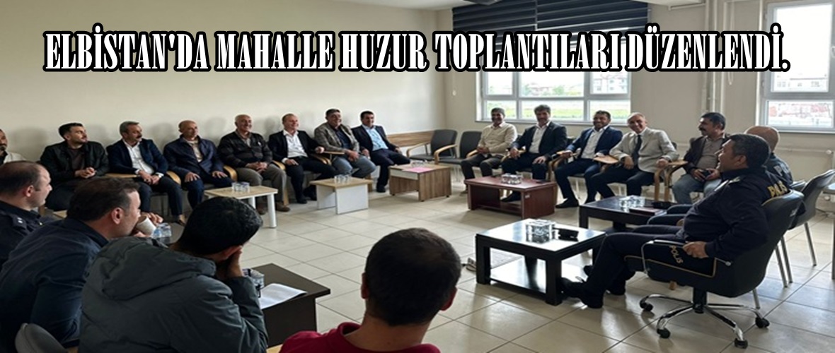 ELBİSTAN’DA MAHALLE HUZUR TOPLANTILARI DÜZENLENDİ.