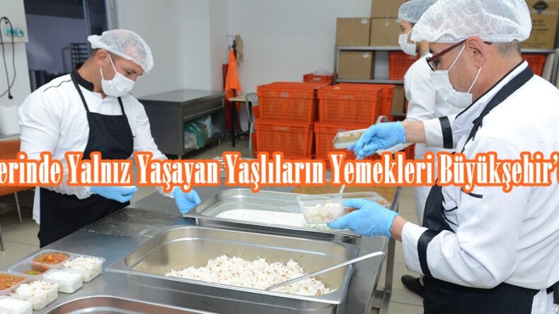 Evlerinde Yalnız Yaşayan Yaşlıların Yemekleri Büyükşehir’den.