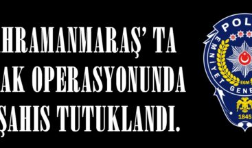 KAHRAMANMARAŞ’ TA ŞAFAK OPERASYONUNDA 21 ŞAHIS TUTUKLANDI.