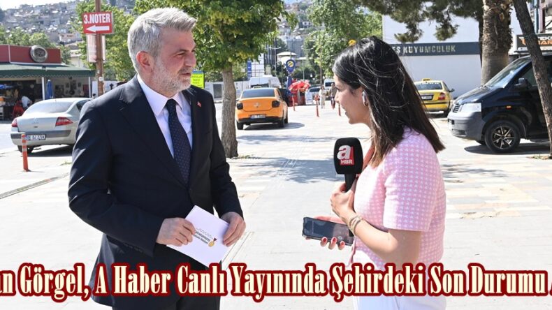 Başkan Görgel, A Haber Canlı Yayınında Şehirdeki Son Durumu Anlattı.