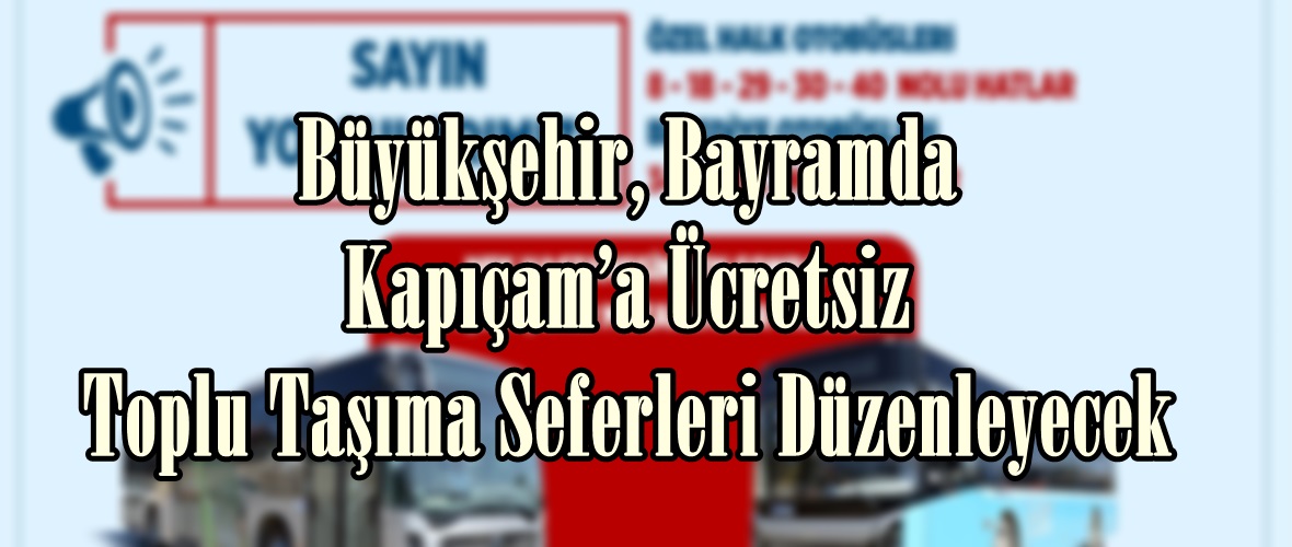 Büyükşehir, Bayramda Kapıçam’a Ücretsiz Toplu Taşıma Seferleri Düzenleyecek.