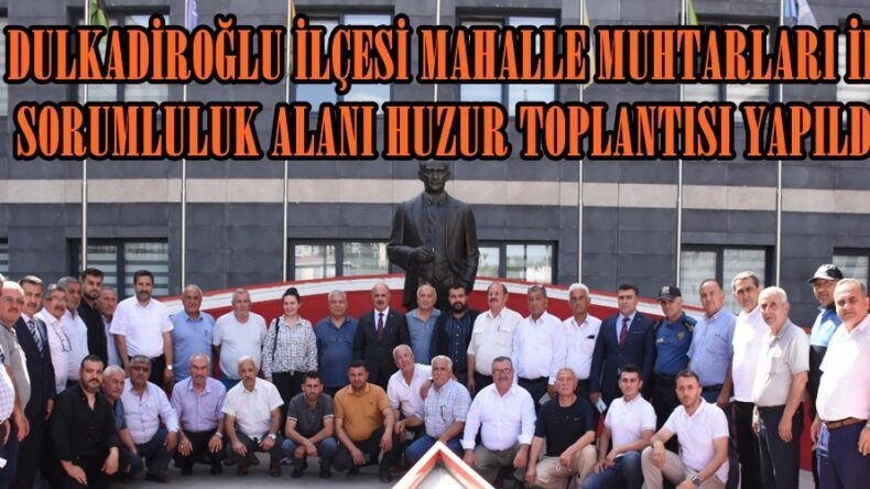 DULKADİROĞLU İLÇESİ MAHALLE MUHTARLARI İLE SORUMLULUK ALANI HUZUR TOPLANTISI YAPILDI.