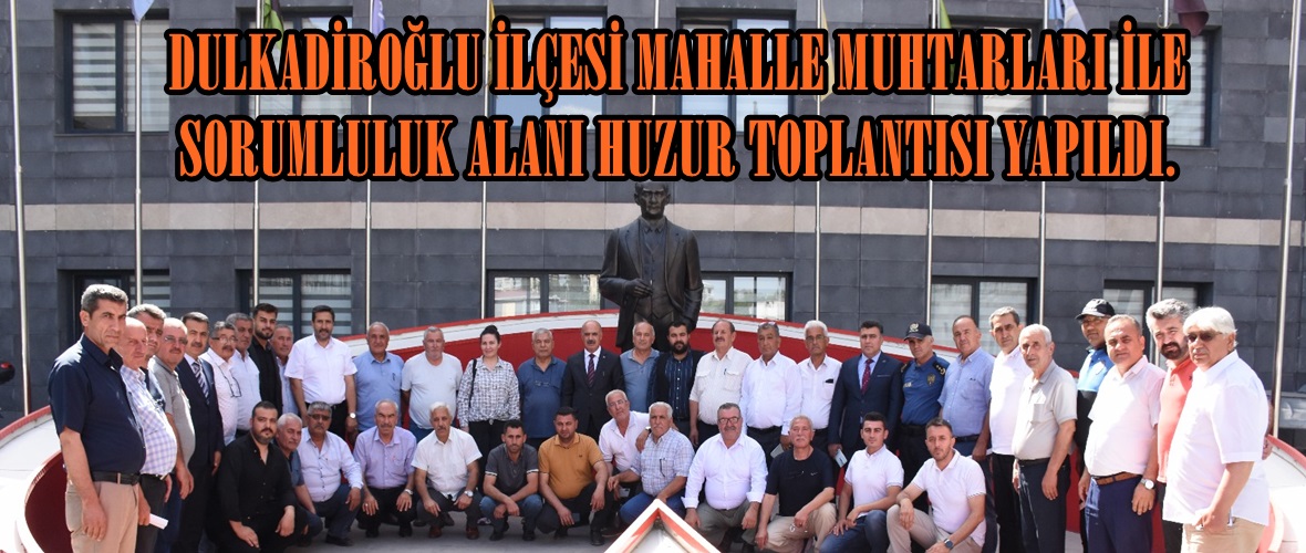 DULKADİROĞLU İLÇESİ MAHALLE MUHTARLARI İLE SORUMLULUK ALANI HUZUR TOPLANTISI YAPILDI.