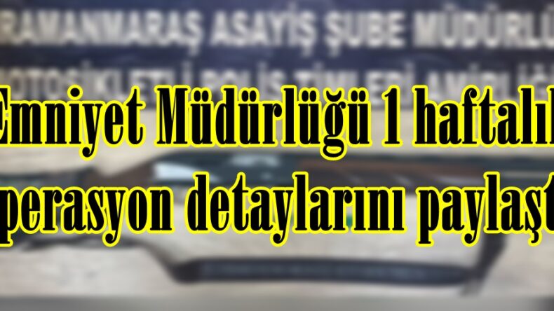 Emniyet Müdürlüğü 1 haftalık Operasyon detaylarını paylaştı.