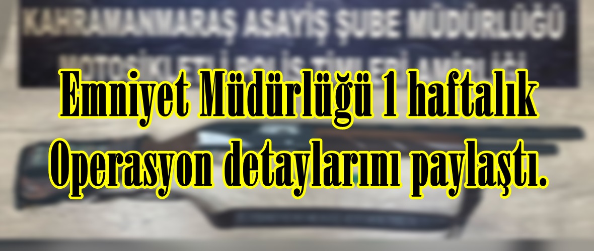 Emniyet Müdürlüğü 1 haftalık Operasyon detaylarını paylaştı.