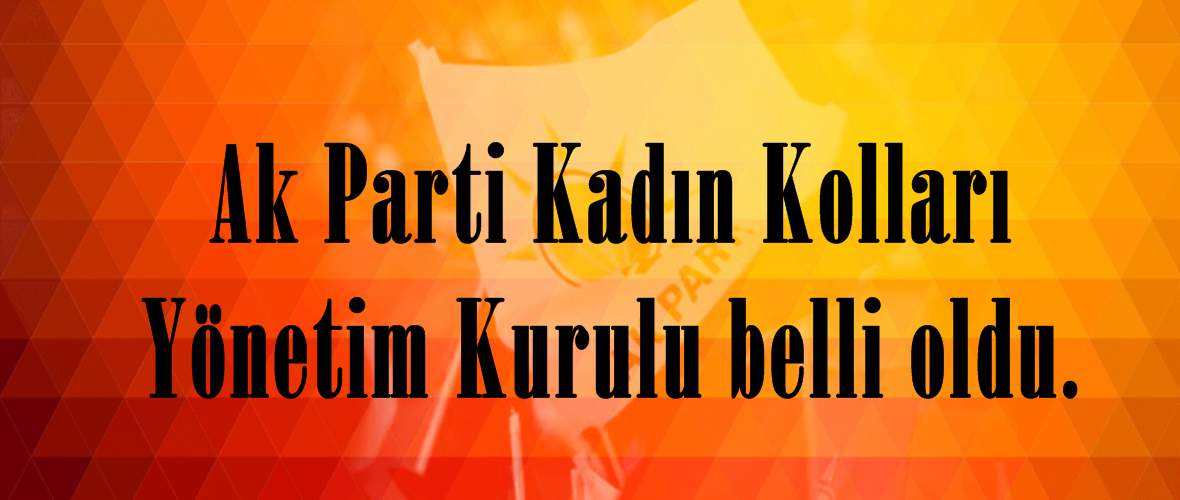 Ak Parti Kadın Kolları Yönetim Kurulu belli oldu.