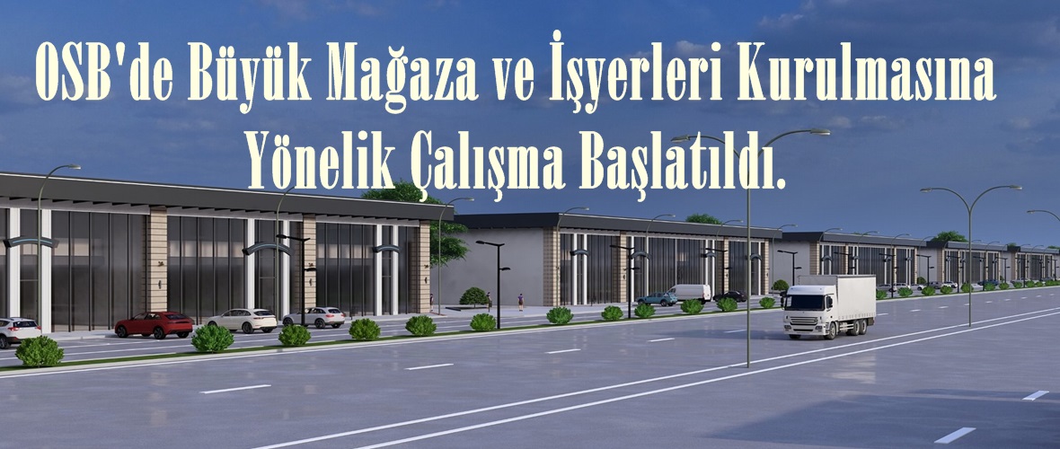 OSB’de Büyük Mağaza ve İşyerleri Kurulmasına Yönelik Çalışma Başlatıldı.