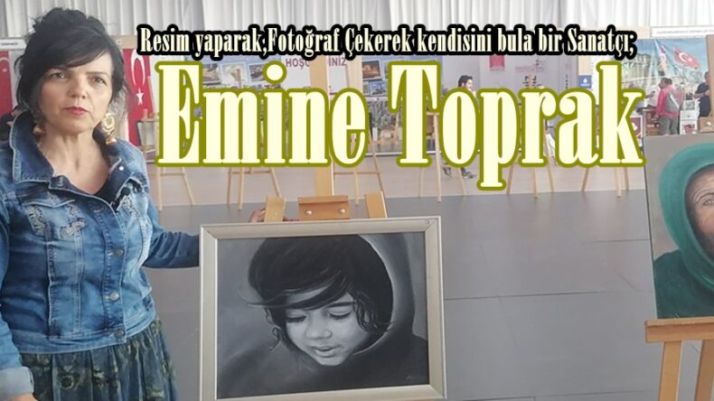 Resim yaparak,Fotoğraf Çekerek kendisini bulan bir Sanatçı; Emine Toprak