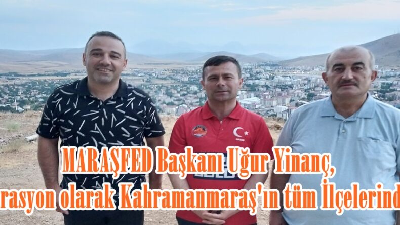 MARAŞFED Başkanı Uğur Yinanç, “Federasyon olarak Kahramanmaraş’ın tüm İlçelerindeyiz”