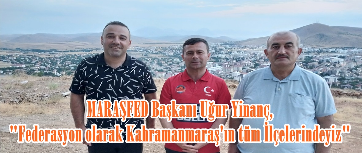 MARAŞFED Başkanı Uğur Yinanç, “Federasyon olarak Kahramanmaraş’ın tüm İlçelerindeyiz”