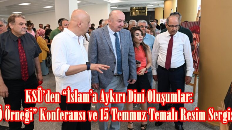 KSÜ’den “İslam’a Aykırı Dini Oluşumlar: FETÖ Örneği” Konferansı ve 15 Temmuz Temalı Resim Sergisi.