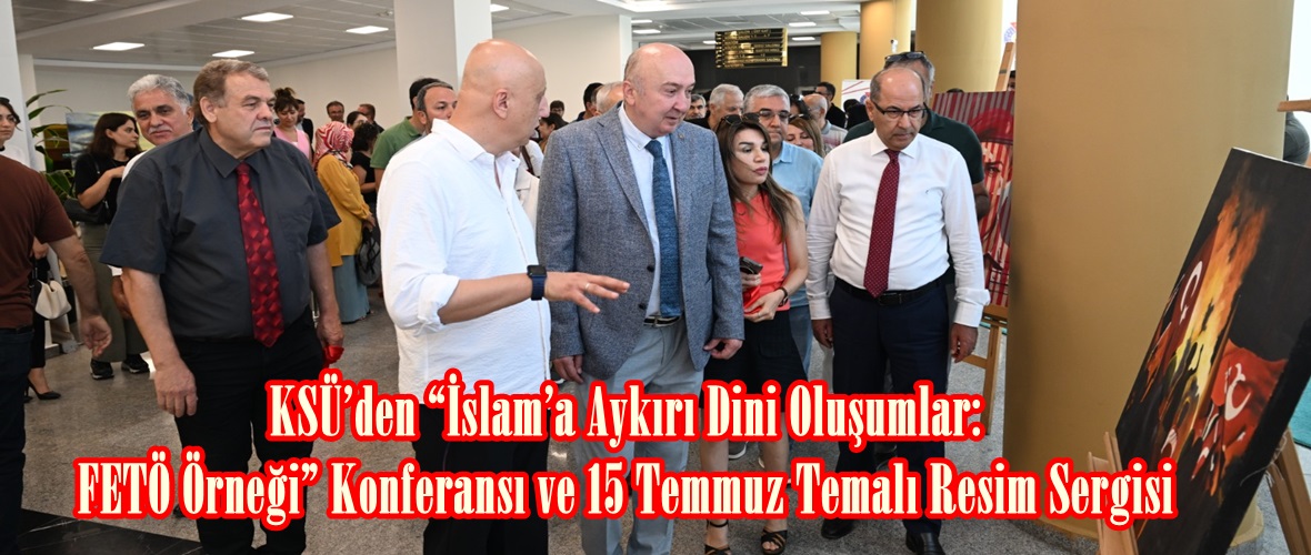 KSÜ’den “İslam’a Aykırı Dini Oluşumlar: FETÖ Örneği” Konferansı ve 15 Temmuz Temalı Resim Sergisi.