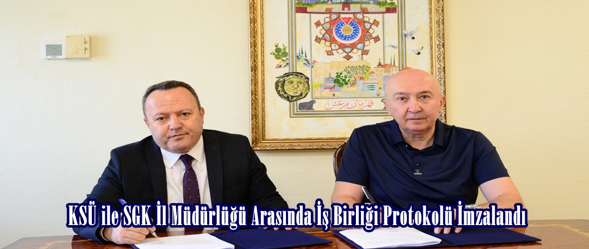 KSÜ ile SGK İl Müdürlüğü Arasında İş Birliği Protokolü İmzalandı