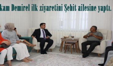 Kaymakam Demirel ilk ziyaretini Şehit ailesine yaptı.