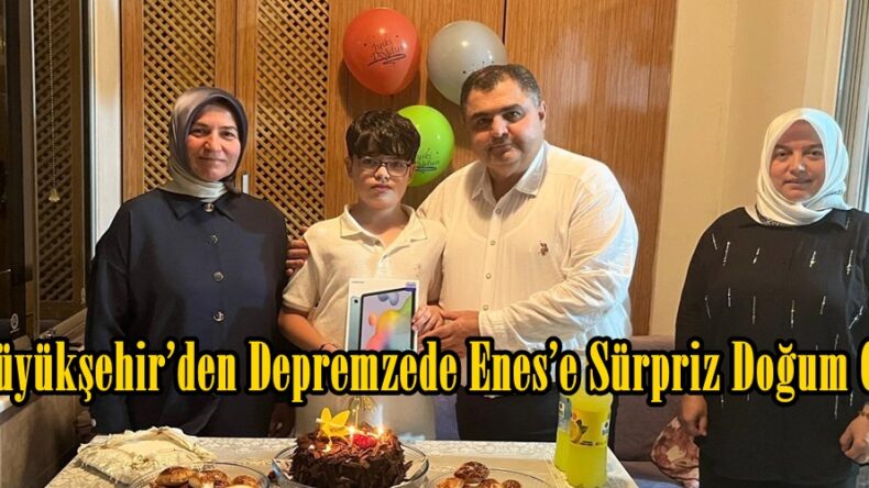 Büyükşehir’den Depremzede Enes’e Sürpriz Doğum Günü.