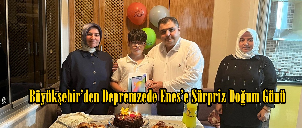 Büyükşehir’den Depremzede Enes’e Sürpriz Doğum Günü.