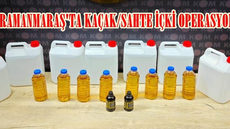 KAHRAMANMARAŞ’TA KAÇAK/SAHTE İÇKİ OPERASYONU!