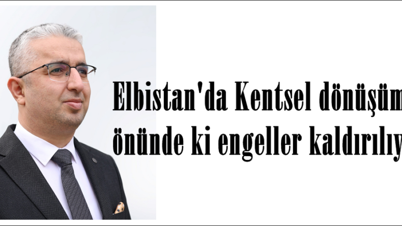 Elbistan’da Kentsel dönüşümün önünde ki engeller kaldırılıyor.