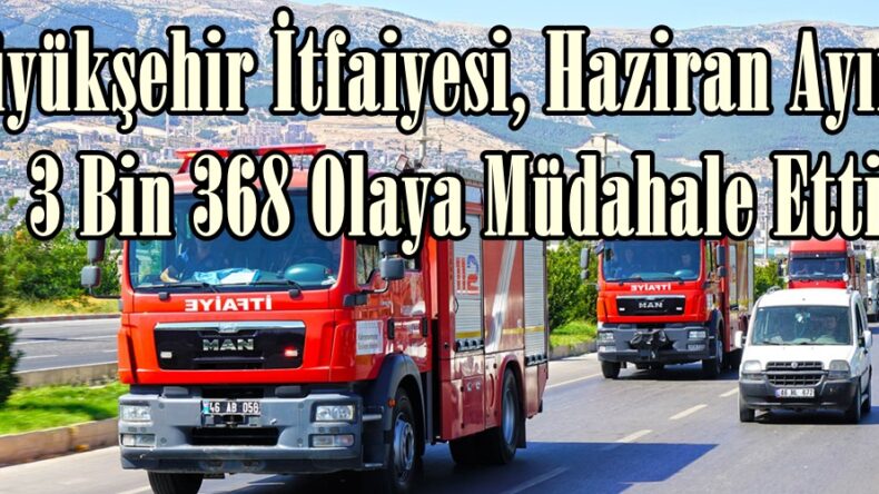 Büyükşehir İtfaiyesi, Haziran Ayında 3 Bin 368 Olaya Müdahale Etti.