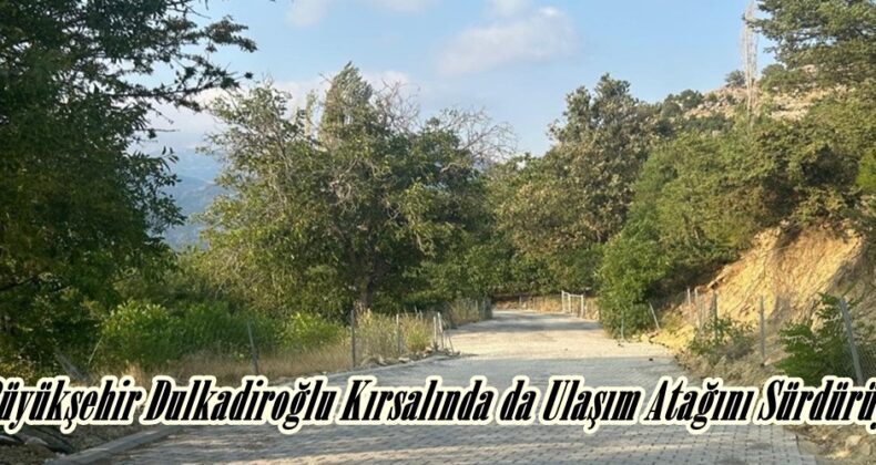 Büyükşehir Dulkadiroğlu Kırsalında da Ulaşım Atağını Sürdürüyor.