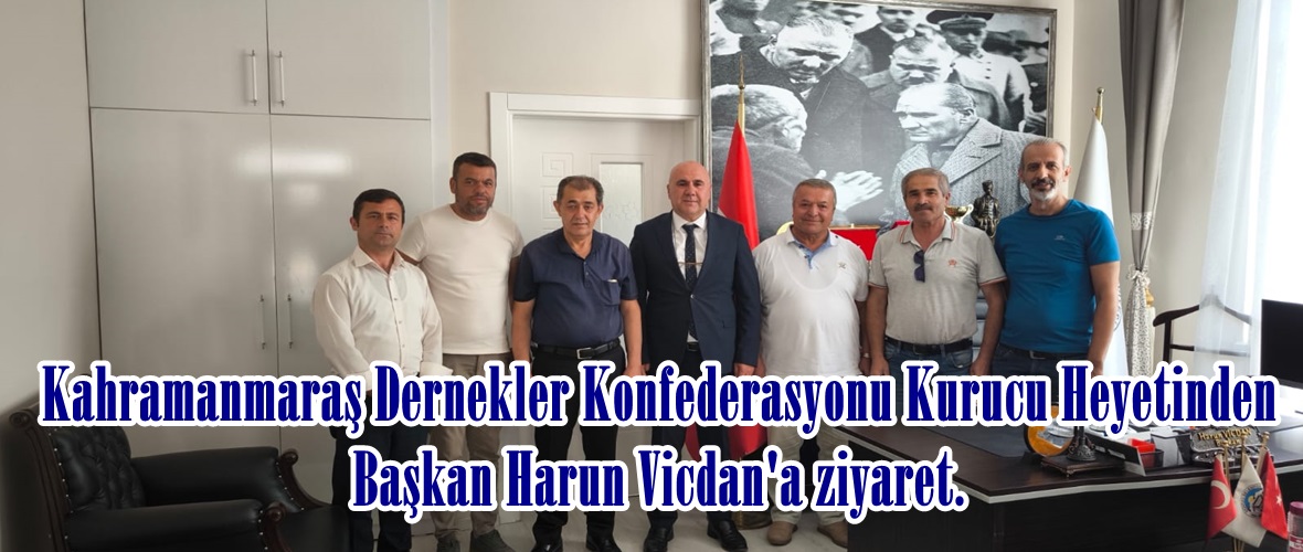 Kahramanmaraş Dernekler Konfederasyonu Kurucu Heyetinden Başkan Harun Vicdan’a ziyaret.