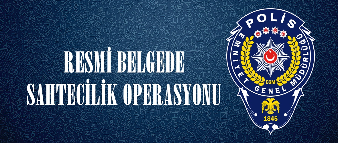 RESMİ BELGEDE SAHTECİLİK OPERASYONU