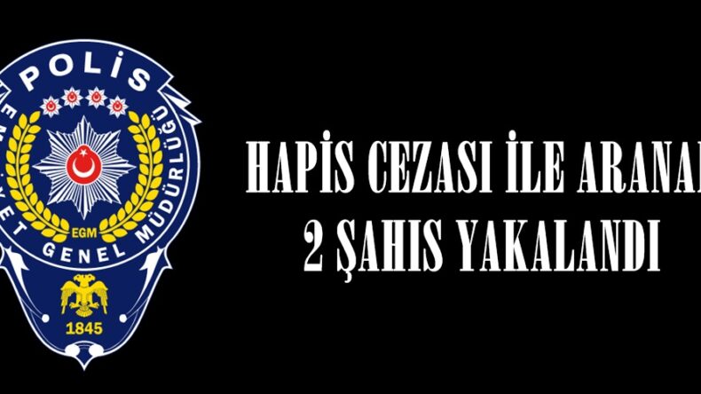 HAPİS CEZASI İLE ARANAN 2 ŞAHIS YAKALANDI