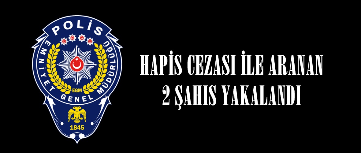 HAPİS CEZASI İLE ARANAN 2 ŞAHIS YAKALANDI