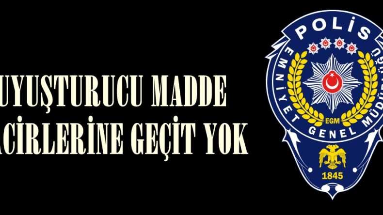 UYUŞTURUCU MADDE TACİRLERİNE GEÇİT YOK