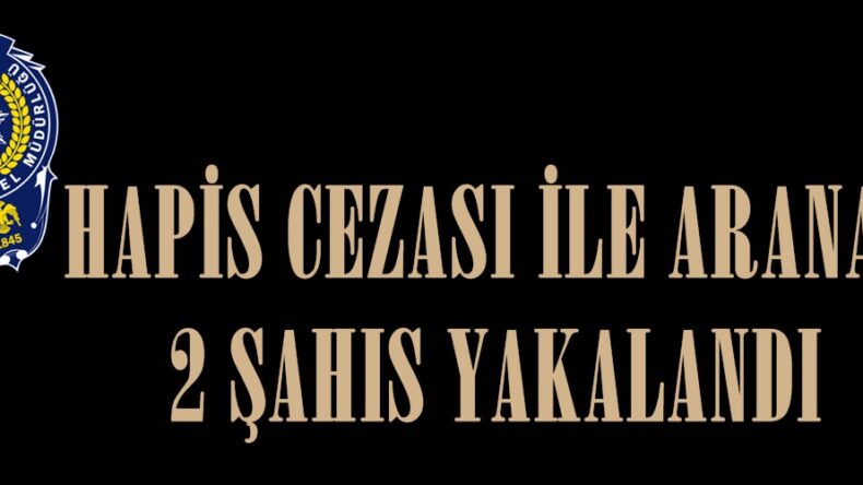 HAPİS CEZASI İLE ARANAN 2 ŞAHIS YAKALANDI