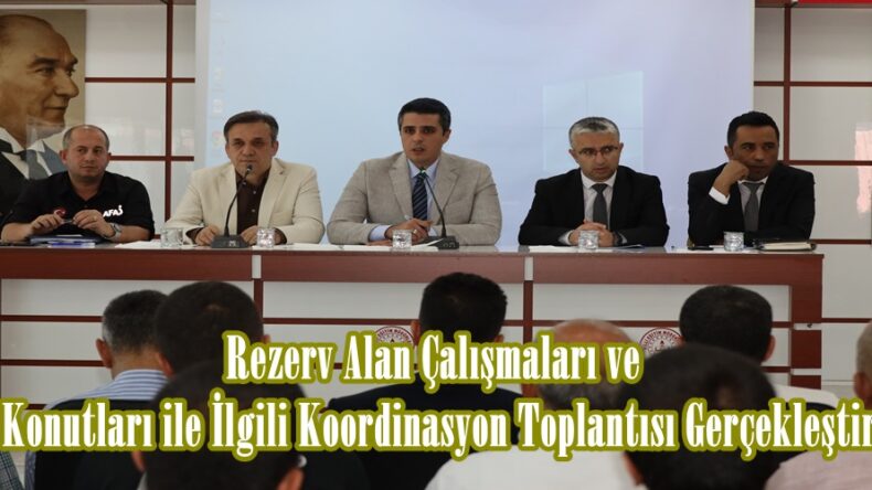 Rezerv Alan Çalışmaları ve Afet Konutları ile İlgili Koordinasyon Toplantısı Gerçekleştirildi.
