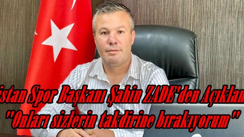 Elbistan Spor Başkanı Şahin ZADE’den Açıklama! “Onları sizlerin takdirine bırakıyorum”