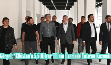 Başkan Görgel: “Elbistan’a 5,5 Milyar TL’nin Üzerinde Yatırım Kazandıracağız”