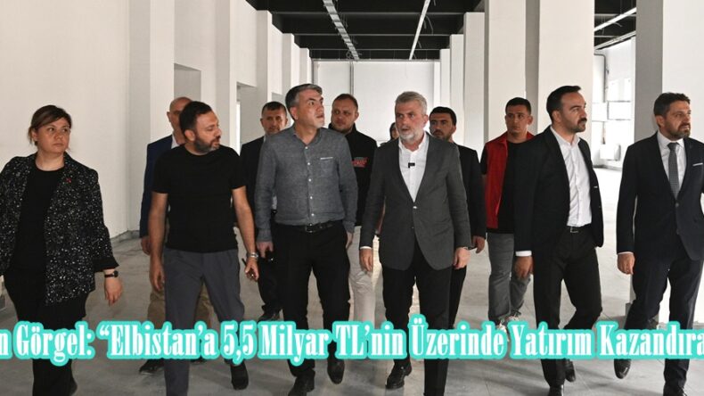 Başkan Görgel: “Elbistan’a 5,5 Milyar TL’nin Üzerinde Yatırım Kazandıracağız”