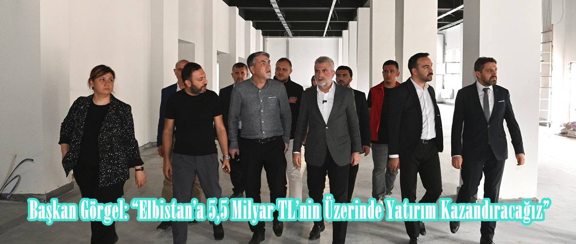 Başkan Görgel: “Elbistan’a 5,5 Milyar TL’nin Üzerinde Yatırım Kazandıracağız”