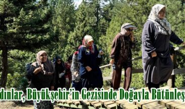 Kadınlar, Büyükşehir’in Gezisinde Doğayla Bütünleşti.
