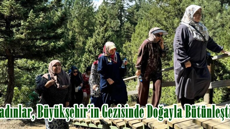 Kadınlar, Büyükşehir’in Gezisinde Doğayla Bütünleşti.