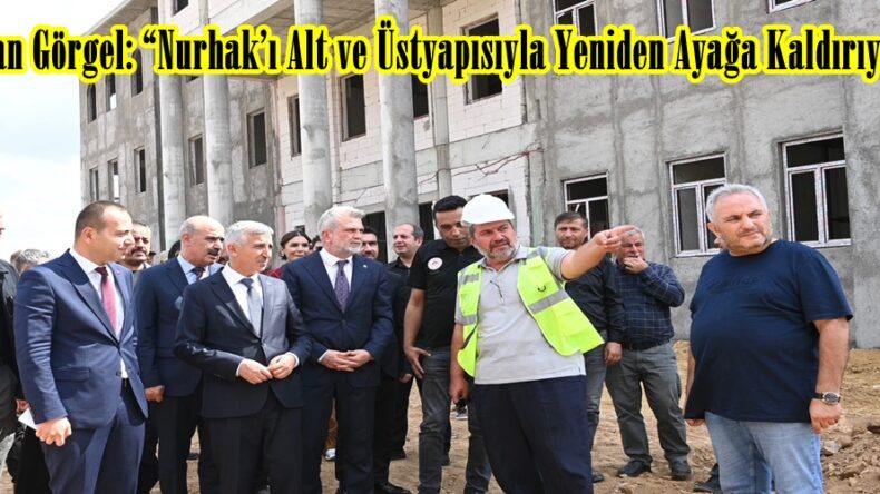 Başkan Görgel: “Nurhak’ı Alt ve Üstyapısıyla Yeniden Ayağa Kaldırıyoruz”
