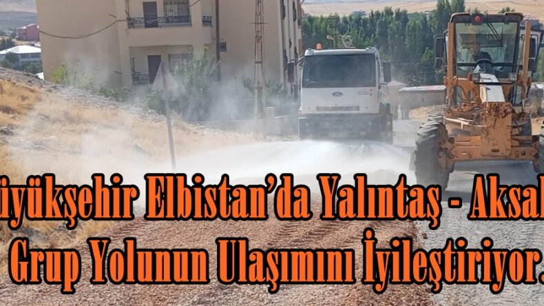 Büyükşehir Elbistan’da Yalıntaş – Aksakal Grup Yolunun Ulaşımını İyileştiriyor.