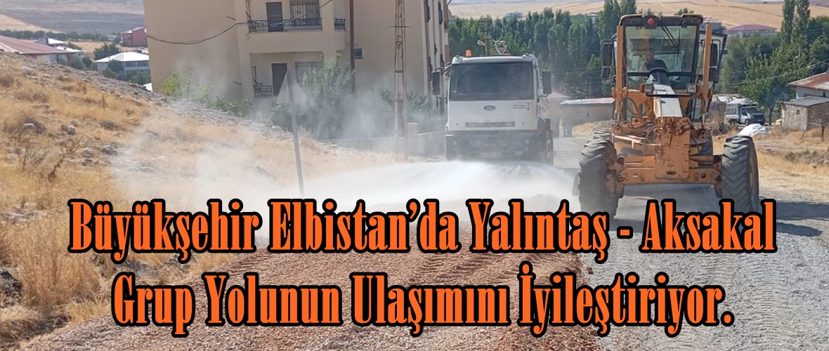 Büyükşehir Elbistan’da Yalıntaş – Aksakal Grup Yolunun Ulaşımını İyileştiriyor.