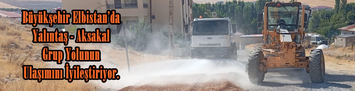 Büyükşehir Elbistan’da Yalıntaş – Aksakal Grup Yolunun Ulaşımını İyileştiriyor.