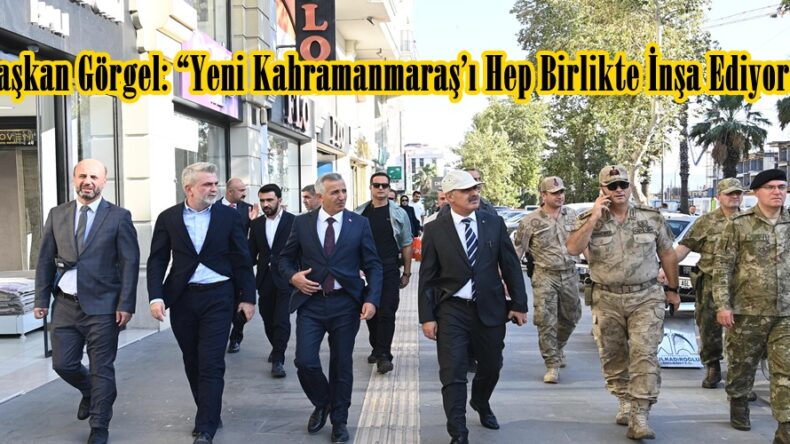 Başkan Görgel: “Yeni Kahramanmaraş’ı Hep Birlikte İnşa Ediyoruz”