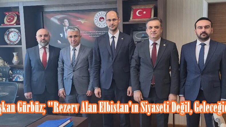 Başkan Gürbüz; “Rezerv Alan Elbistan’ın Siyaseti Değil, Geleceğidir”