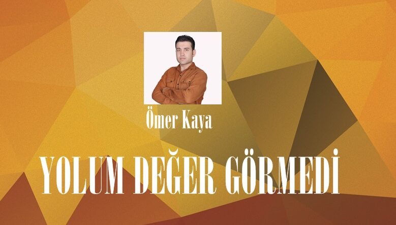 YOLUM DEĞER GÖRMEDİ