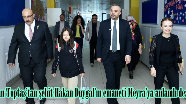 Başkan Toptaş’tan şehit Hakan Duygal’ın emaneti Meyra’ya anlamlı destek.