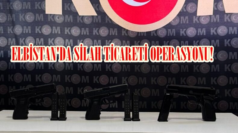 ELBİSTAN’DA SİLAH TİCARETİ OPERASYONU!