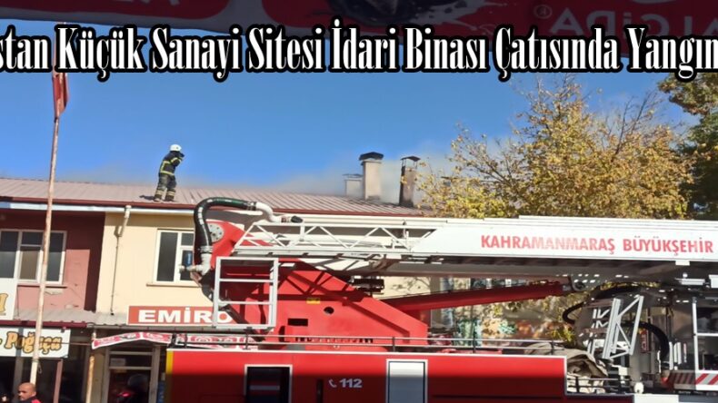 Elbistan Küçük Sanayi Sitesi İdari Binası Çatısında Yangın Çıktı.