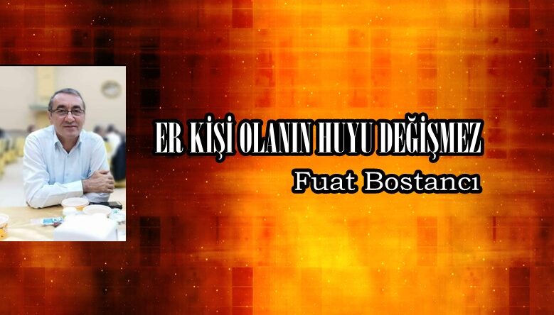 ER KİŞİ OLANIN HUYU DEĞİŞMEZ